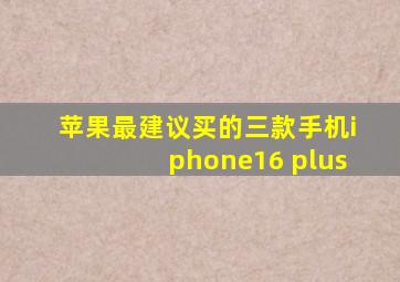 苹果最建议买的三款手机iphone16 plus